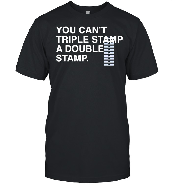 You cant triple stamp a double stamp shirt