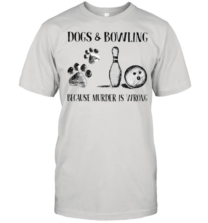 Dog and Bowling Because Murder Is Wrong shirt