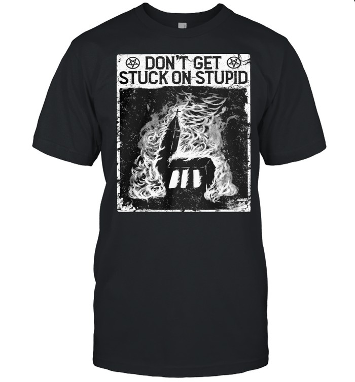 Dont get stuck on stupid shirt