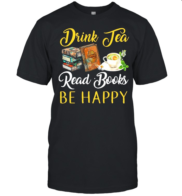 Drink Tea Read Books Be Happy T-shirt