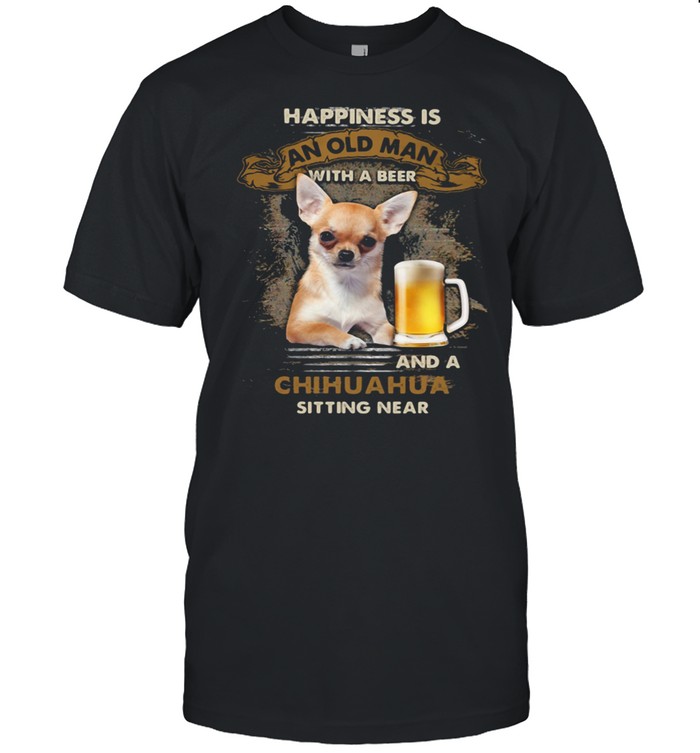 Happiness Is An Old Man With A Beer And A Chihuahua Sitting Near shirt