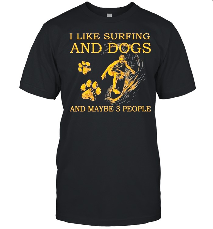 I Like Surfing And Dogs And Maybe Three People shirt