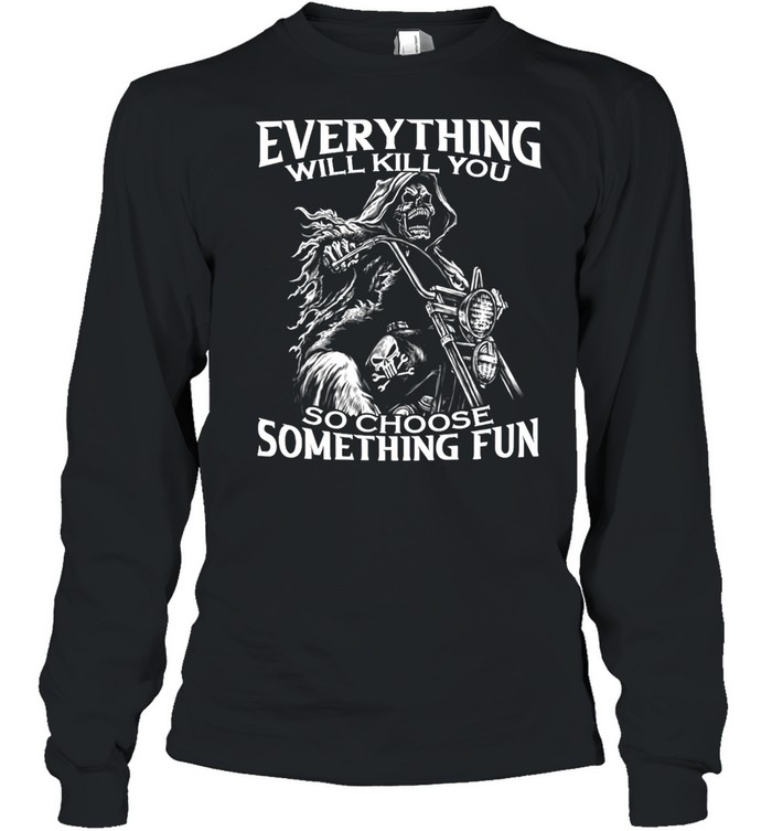 Motorcycle Skeleton Everything Will Kill You So Choose Something Fun T-shirt Long Sleeved T-shirt