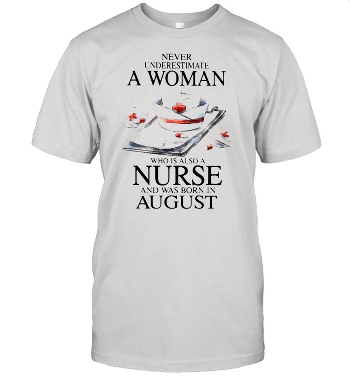 Never Underestimate A Woman Who Is Also A Nurse And Was Born In August Shirt