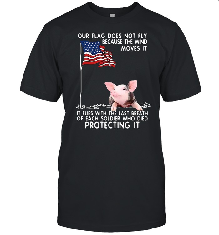 Pig USA Our Flag Does Not Fly Because The Wind Moves It Soldier T-shirt