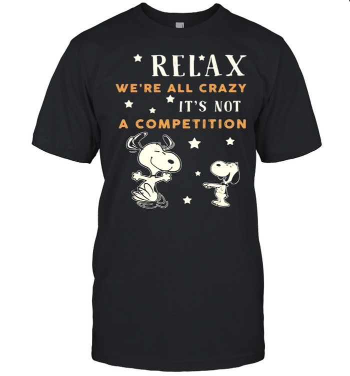 Relax we’re all crazy it’s not a competition snoopy shirt