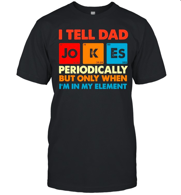 Retro I Tell Dad Jokes Periodically But Only When I’m In My Element shirt