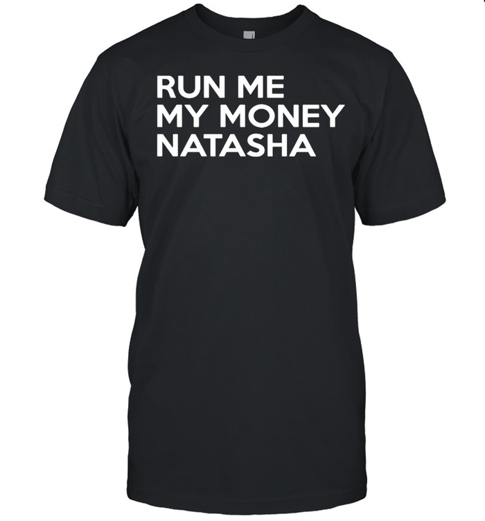 Run me my money Natasha shirt