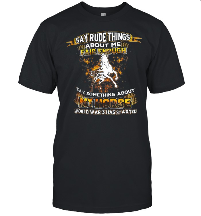 Say Rude Things About Me Fair Enough Say Something About My Horse World War 3 Has Started T-shirt