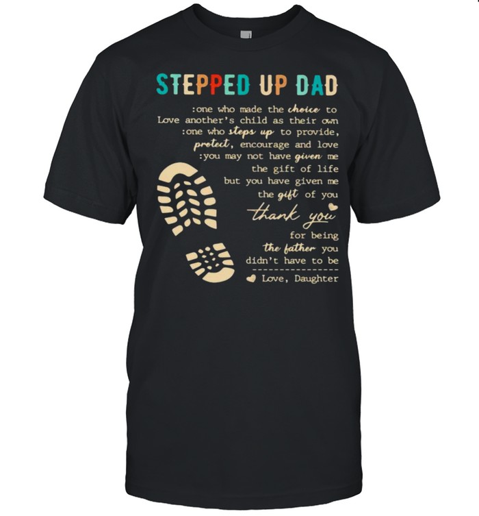 Stepped Up Dad Who Make The Choice To Love Shirt