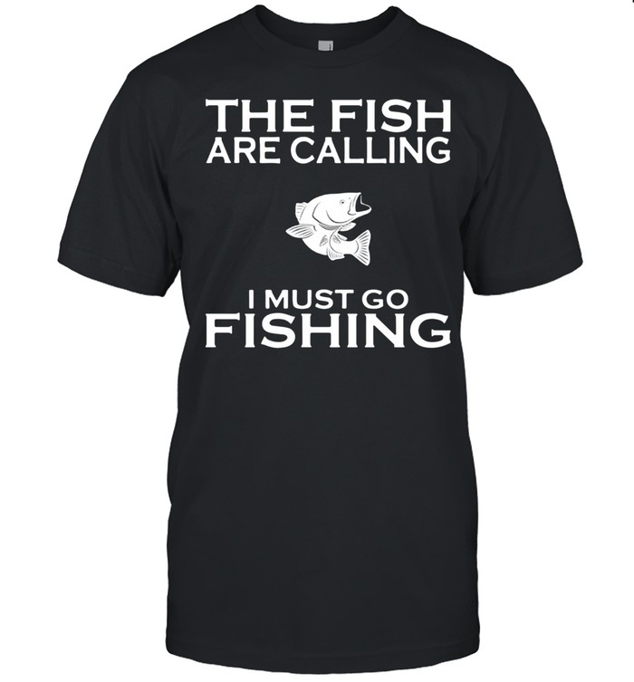 The Fish Are Calling I Must Go Fishing shirt