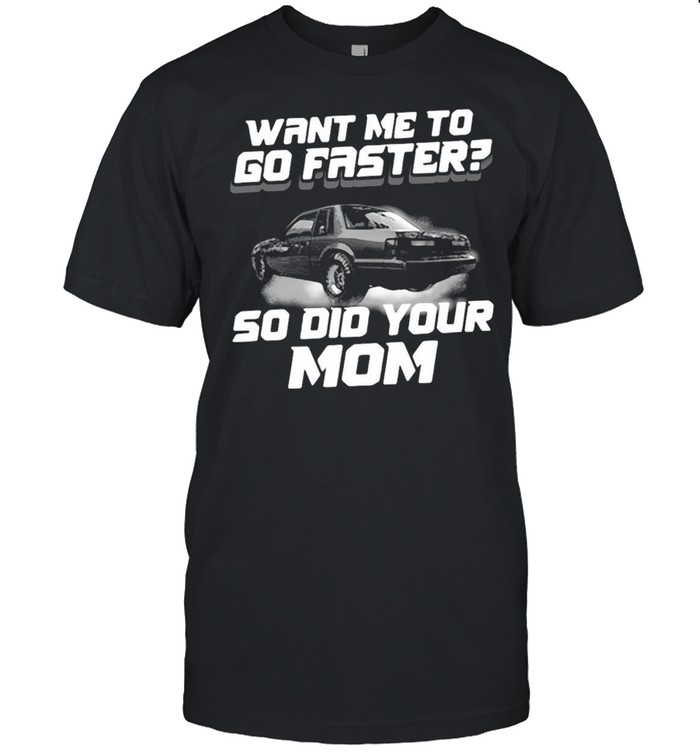 Want Me To Go Faster So Did Your Mom T-shirt