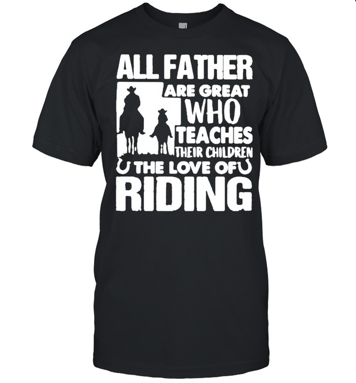 All father are great who teaches their children the love of riding shirt