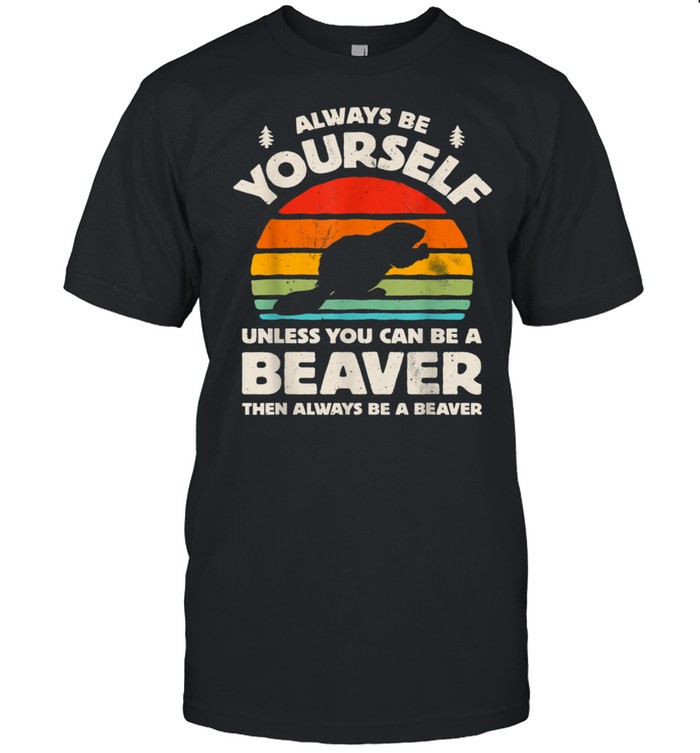 Always Be Yourself Unless You Can Be A Beaver Retro Vintage shirt