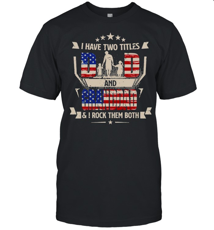 American Flag I Have Two Titles Dad And Granddad And I Rock Them Both T-shirt