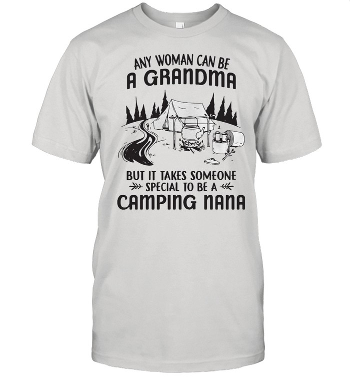 Any Woman Can Be A Grandma But It Takes Someone Special To Be A Camping Nana T-shirt