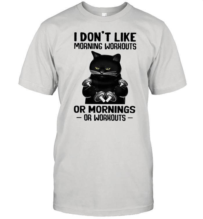 Black Cat Weight Lifting I Don’t Like Morning Workouts Or Mornings Or Workout shirt