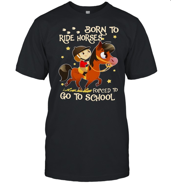 Born To Ride Horses Forced To Go To School T-shirt
