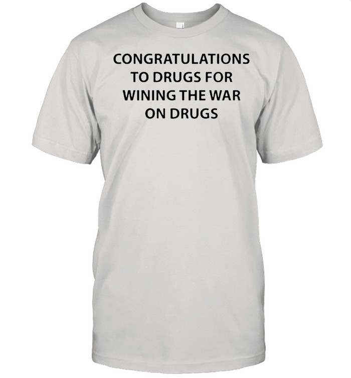 Congratulations to drugs for wining the war on drugs shirt