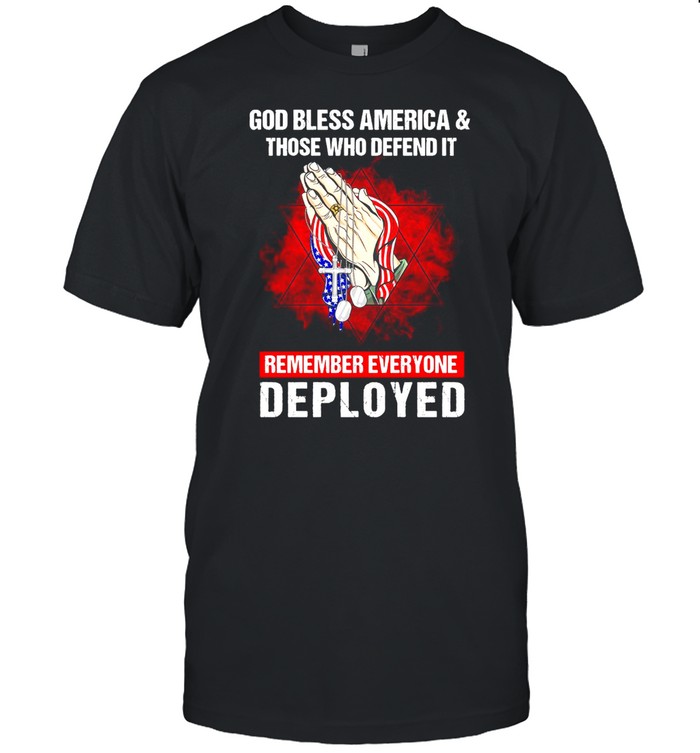 God Bless America And Those Who Defend It Remember Everyone Deployed T-shirt