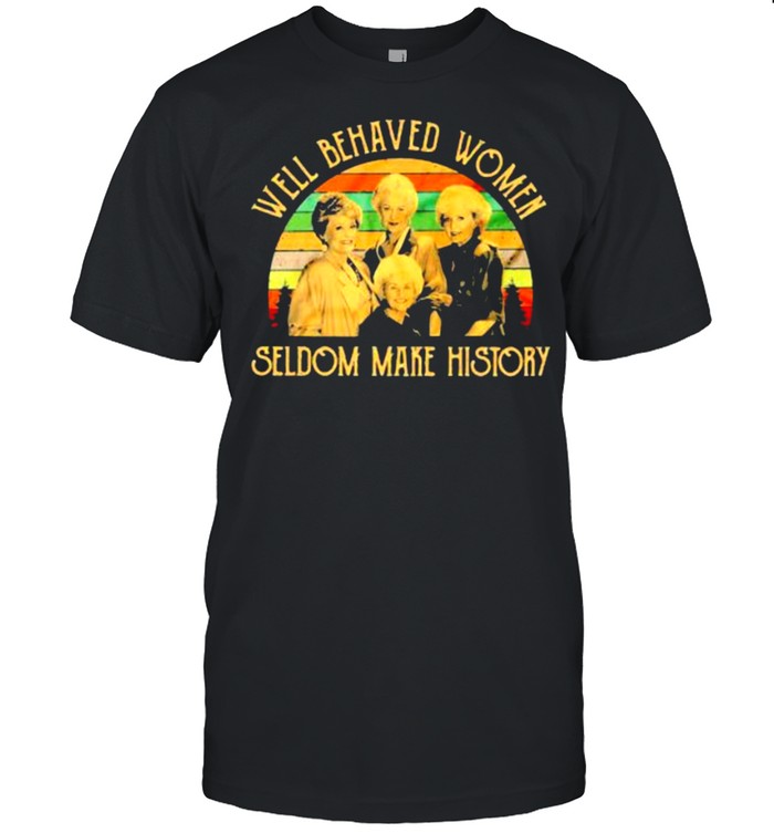 Golden girls well behaved women seldom make history vintage shirt