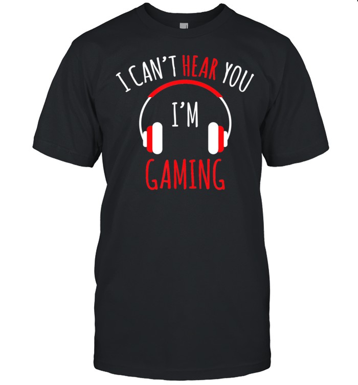 I Can’t Hear You I’m Gaming Video Gamer shirt