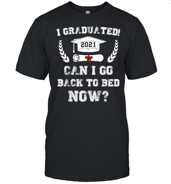 I Graduated Can I go Back to Bed Now Shirt