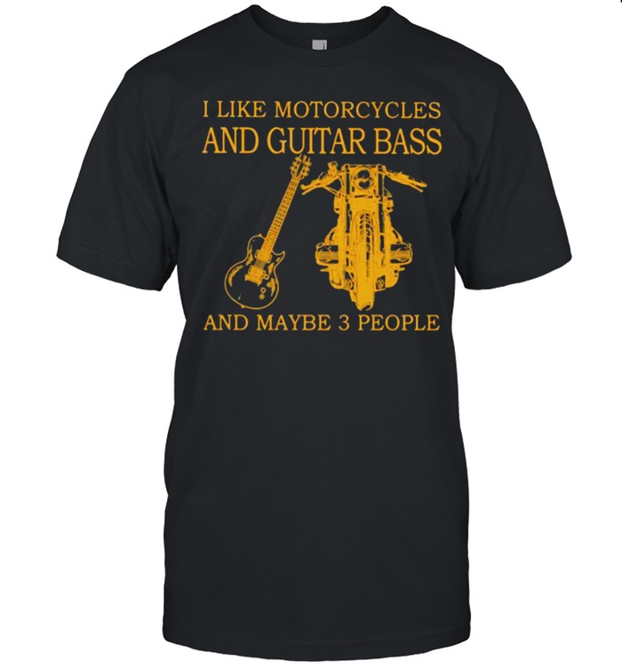 I Like Motorcycles And Guitar Bass And Maybe 3 People Shirt