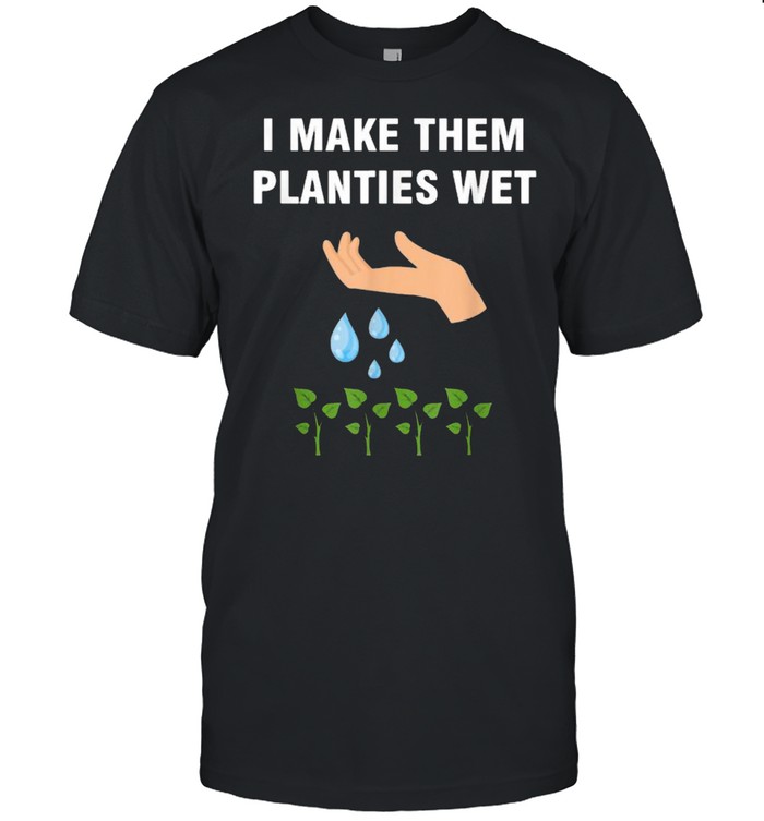 I make them planties wet T-Shirt