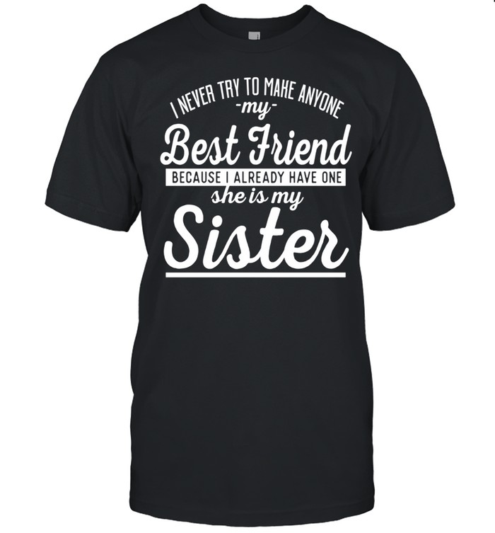 I Never Try To Make Anyone My Best Friend Sister ahirt