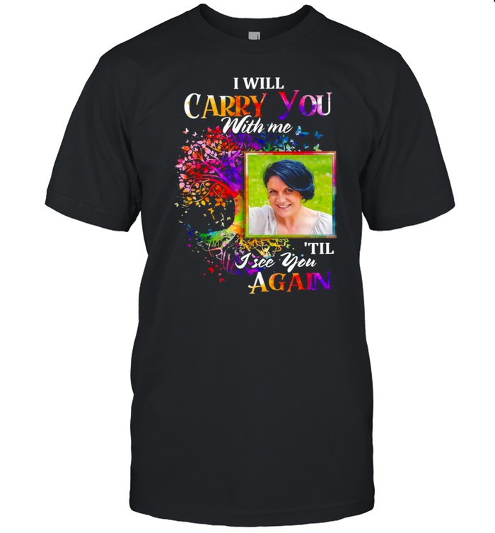 I Will Carry You With Me Memorial Til I See You Again T-shirt