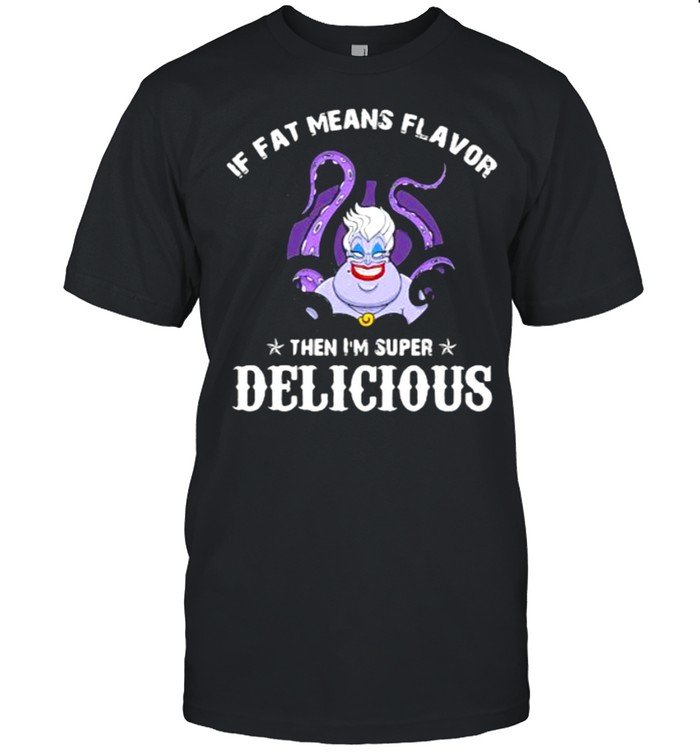 If fat means flavor then I’m super Delicious shirt