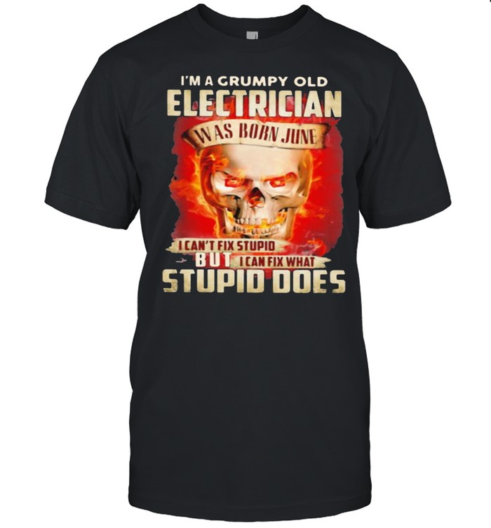 I’m a Grumpy Old Electrician I Can’t Fix Stupid But I Can Fix What Stupid Does Skull Shirt