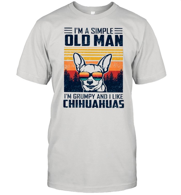 I’m A Simple Old Man I’m Grumpy And I Like Chihuahuas Vintage shirt