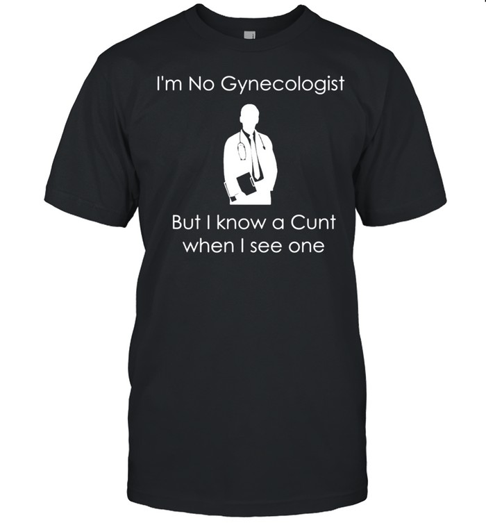 I’m No Gynecologist But I Know a When I See One shirt