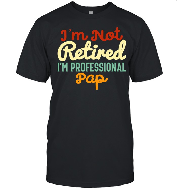 I’m Not Retired I’m a Professional Pap Father’s Day shirt