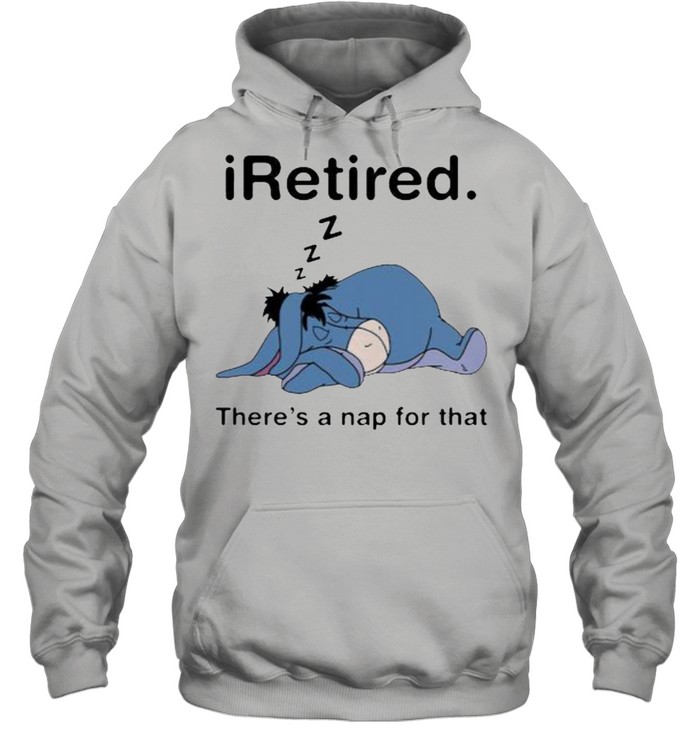 iRetired theres a nap for that Eeyore shirt Unisex Hoodie