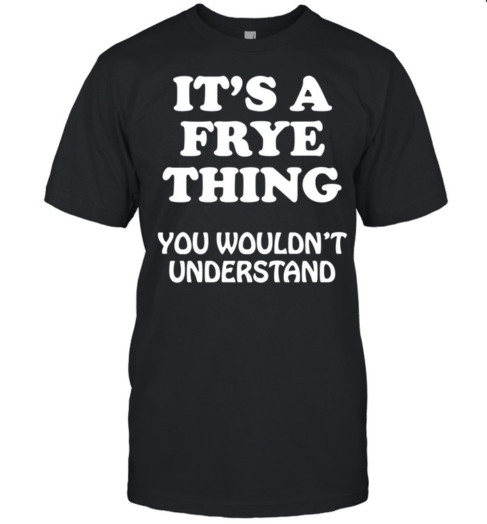 Its A FRYE Thing You Wouldnt Understand Family Reunion shirt