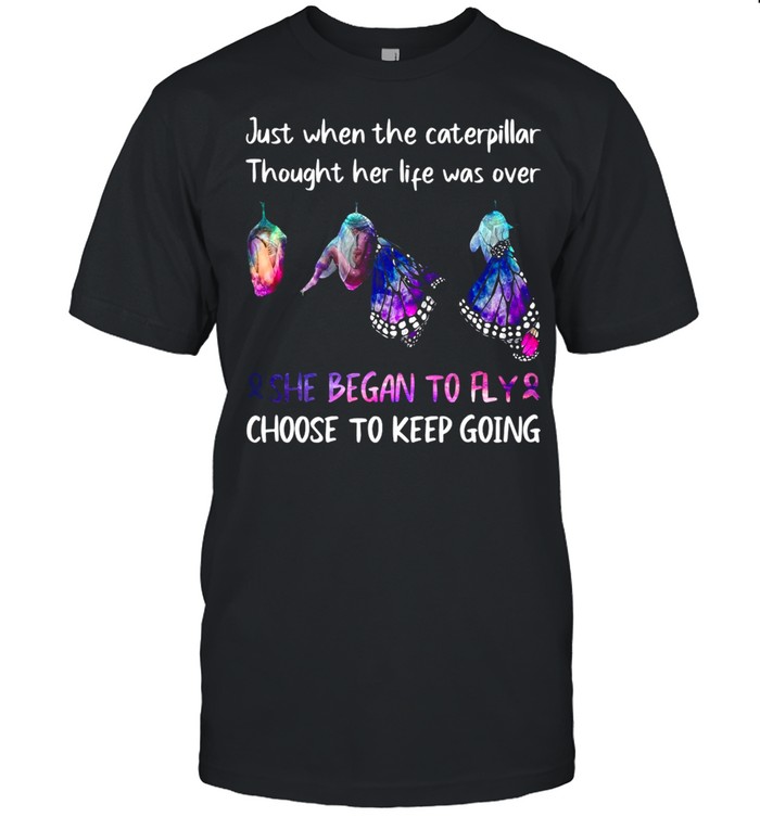 Just When The Caterpillar Thought Her Life Was Over She Began To Fly Choose To Keep Going T-shirt