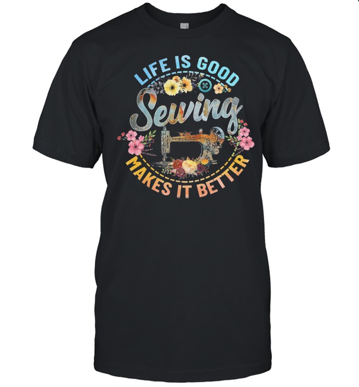 Life Is Good Sewing Makes It Better Flower shirt