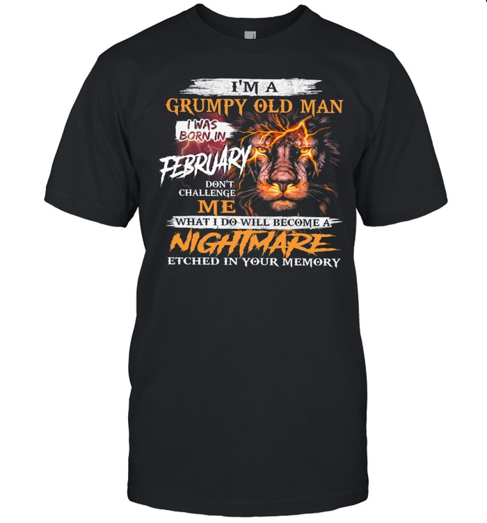 Lion Im A Grumpy Old Man I Was Born In February Nightmare shirt