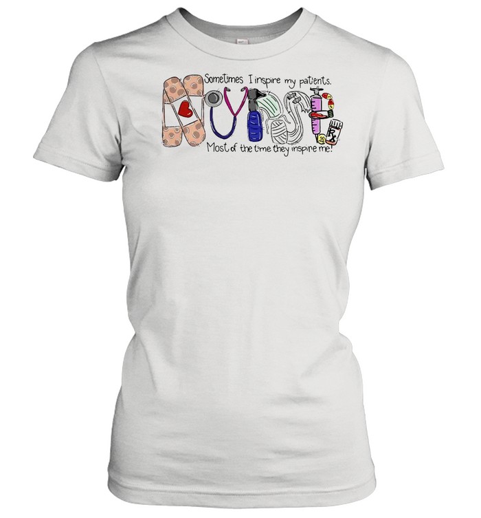 Nurse Sometimes I Inspire My Patients Most Of The Time They Inspire Me T-shirt Classic Women's T-shirt