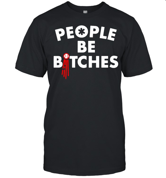 People be bitches shirt