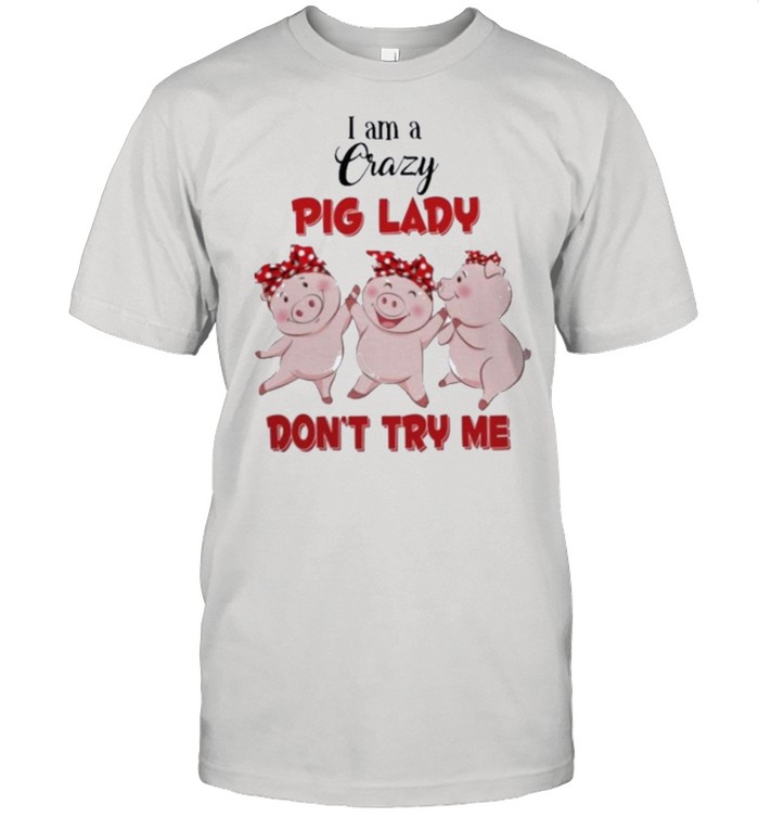 Pig I am a crazy pig lady dont try me shirt
