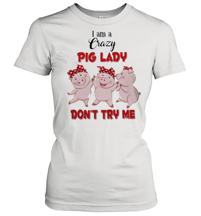 Pig I am a crazy pig lady dont try me shirt Classic Women's T-shirt