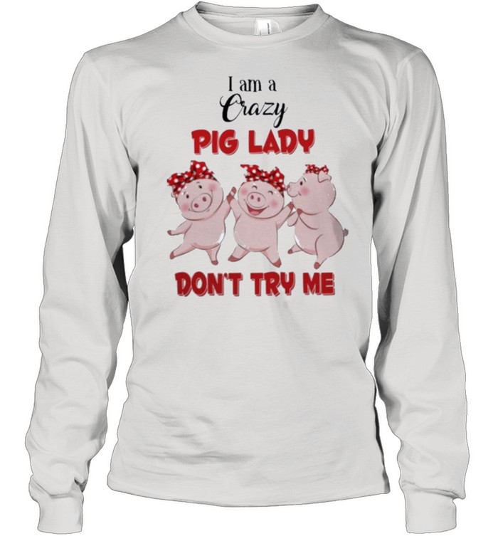 Pig I am a crazy pig lady dont try me shirt Long Sleeved T-shirt