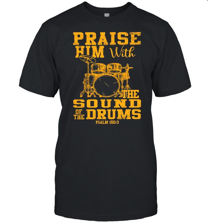 Praise Him With The Sound Of The Drums t-shirt