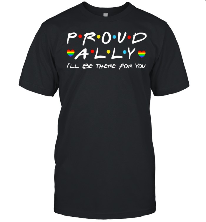 Proud Ally I’ll Be There For You LGBT Shirt