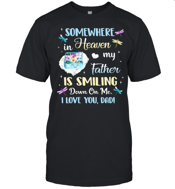 Somewhere In Heaven My Father Is Smiling Down On Me I Love You Dad shirt