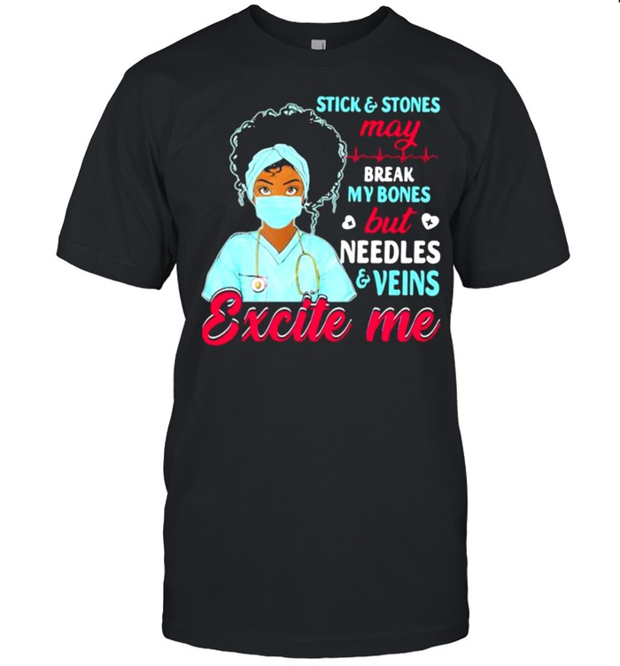 Stick And Stones May Break My Bones But Needles Veins Exicte Me Nurse Shirt